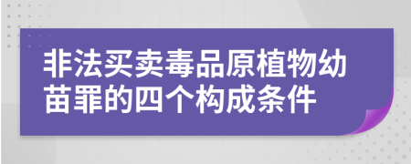 非法买卖毒品原植物幼苗罪的四个构成条件