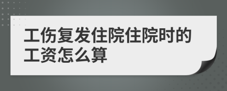 工伤复发住院住院时的工资怎么算