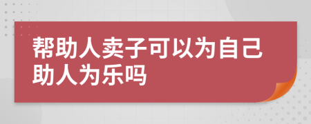 帮助人卖子可以为自己助人为乐吗