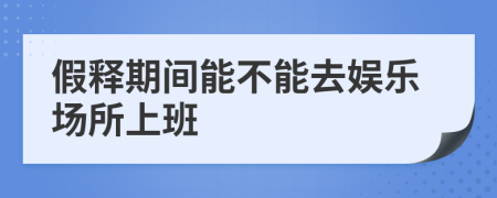 假释期间能不能去娱乐场所上班