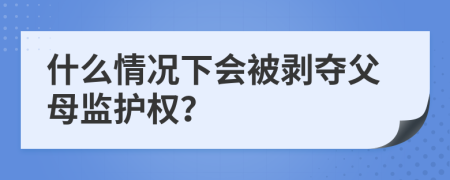 什么情况下会被剥夺父母监护权？