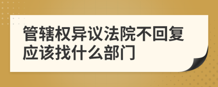 管辖权异议法院不回复应该找什么部门