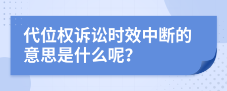代位权诉讼时效中断的意思是什么呢？