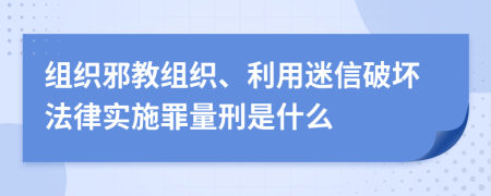 组织邪教组织、利用迷信破坏法律实施罪量刑是什么