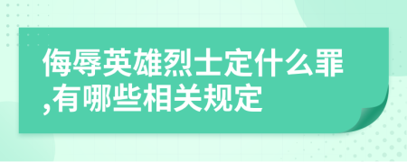 侮辱英雄烈士定什么罪,有哪些相关规定