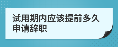 试用期内应该提前多久申请辞职