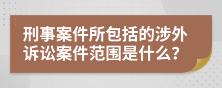 刑事案件所包括的涉外诉讼案件范围是什么？