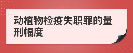 动植物检疫失职罪的量刑幅度