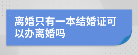 离婚只有一本结婚证可以办离婚吗