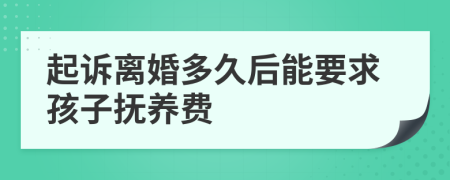 起诉离婚多久后能要求孩子抚养费