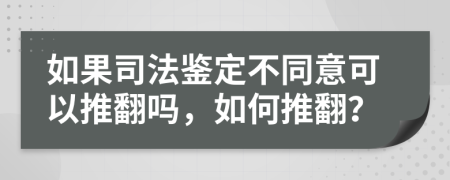 如果司法鉴定不同意可以推翻吗，如何推翻？