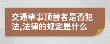 交通肇事顶替者是否犯法,法律的规定是什么