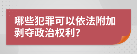 哪些犯罪可以依法附加剥夺政治权利？