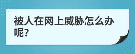 被人在网上威胁怎么办呢？