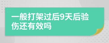 一般打架过后9天后验伤还有效吗