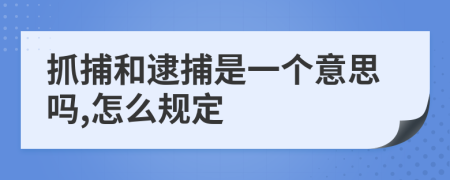 抓捕和逮捕是一个意思吗,怎么规定