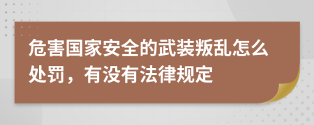 危害国家安全的武装叛乱怎么处罚，有没有法律规定