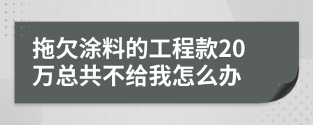 拖欠涂料的工程款20万总共不给我怎么办