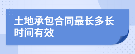 土地承包合同最长多长时间有效