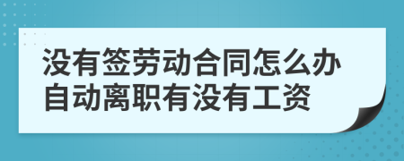 没有签劳动合同怎么办自动离职有没有工资