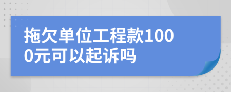 拖欠单位工程款1000元可以起诉吗