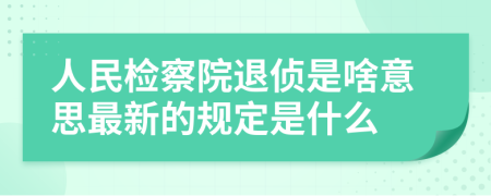 人民检察院退侦是啥意思最新的规定是什么