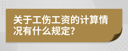 关于工伤工资的计算情况有什么规定？