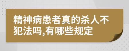 精神病患者真的杀人不犯法吗,有哪些规定