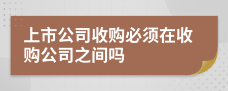 上市公司收购必须在收购公司之间吗