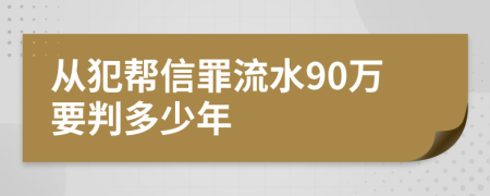 从犯帮信罪流水90万要判多少年