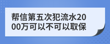 帮信第五次犯流水2000万可以不可以取保