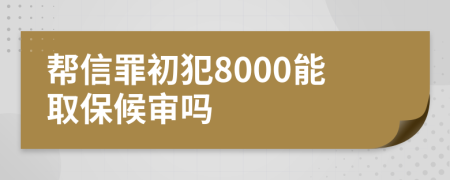 帮信罪初犯8000能取保候审吗