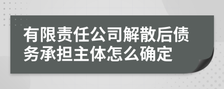 有限责任公司解散后债务承担主体怎么确定