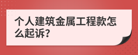 个人建筑金属工程款怎么起诉？