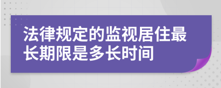 法律规定的监视居住最长期限是多长时间