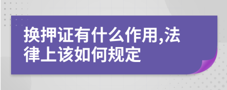 换押证有什么作用,法律上该如何规定