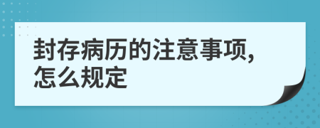 封存病历的注意事项,怎么规定