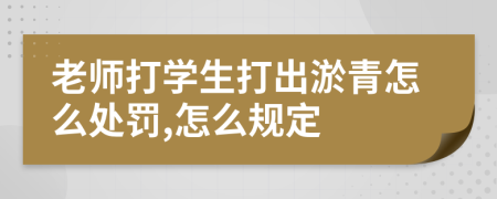 老师打学生打出淤青怎么处罚,怎么规定