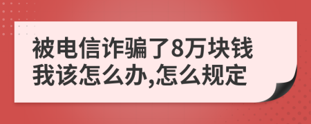 被电信诈骗了8万块钱我该怎么办,怎么规定