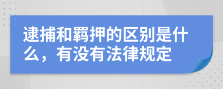 逮捕和羁押的区别是什么，有没有法律规定