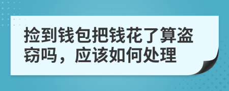 捡到钱包把钱花了算盗窃吗，应该如何处理