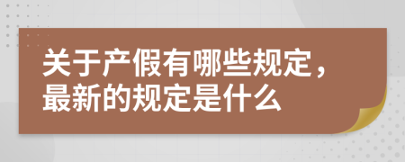 关于产假有哪些规定，最新的规定是什么