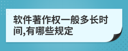 软件著作权一般多长时间,有哪些规定