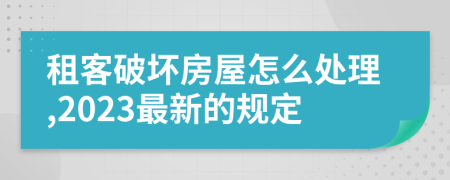 租客破坏房屋怎么处理,2023最新的规定