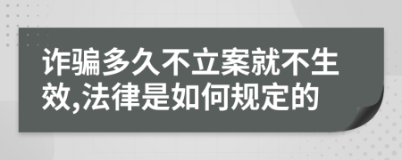 诈骗多久不立案就不生效,法律是如何规定的