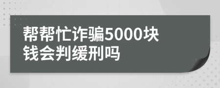 帮帮忙诈骗5000块钱会判缓刑吗