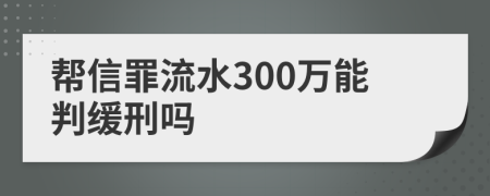 帮信罪流水300万能判缓刑吗