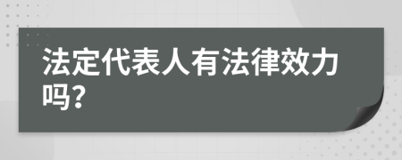 法定代表人有法律效力吗？