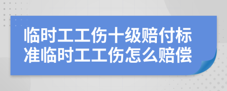 临时工工伤十级赔付标准临时工工伤怎么赔偿