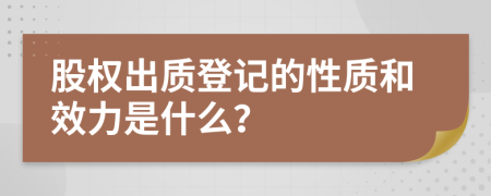 股权出质登记的性质和效力是什么？